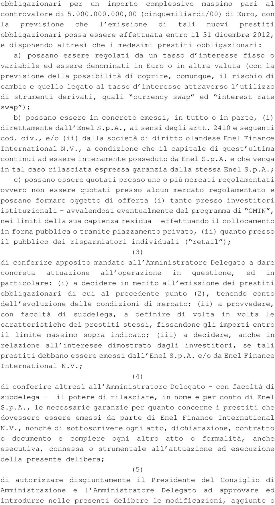 prestiti obbligazionari: a) possano essere regolati da un tasso d interesse fisso o variabile ed essere denominati in Euro o in altra valuta (con la previsione della possibilità di coprire, comunque,