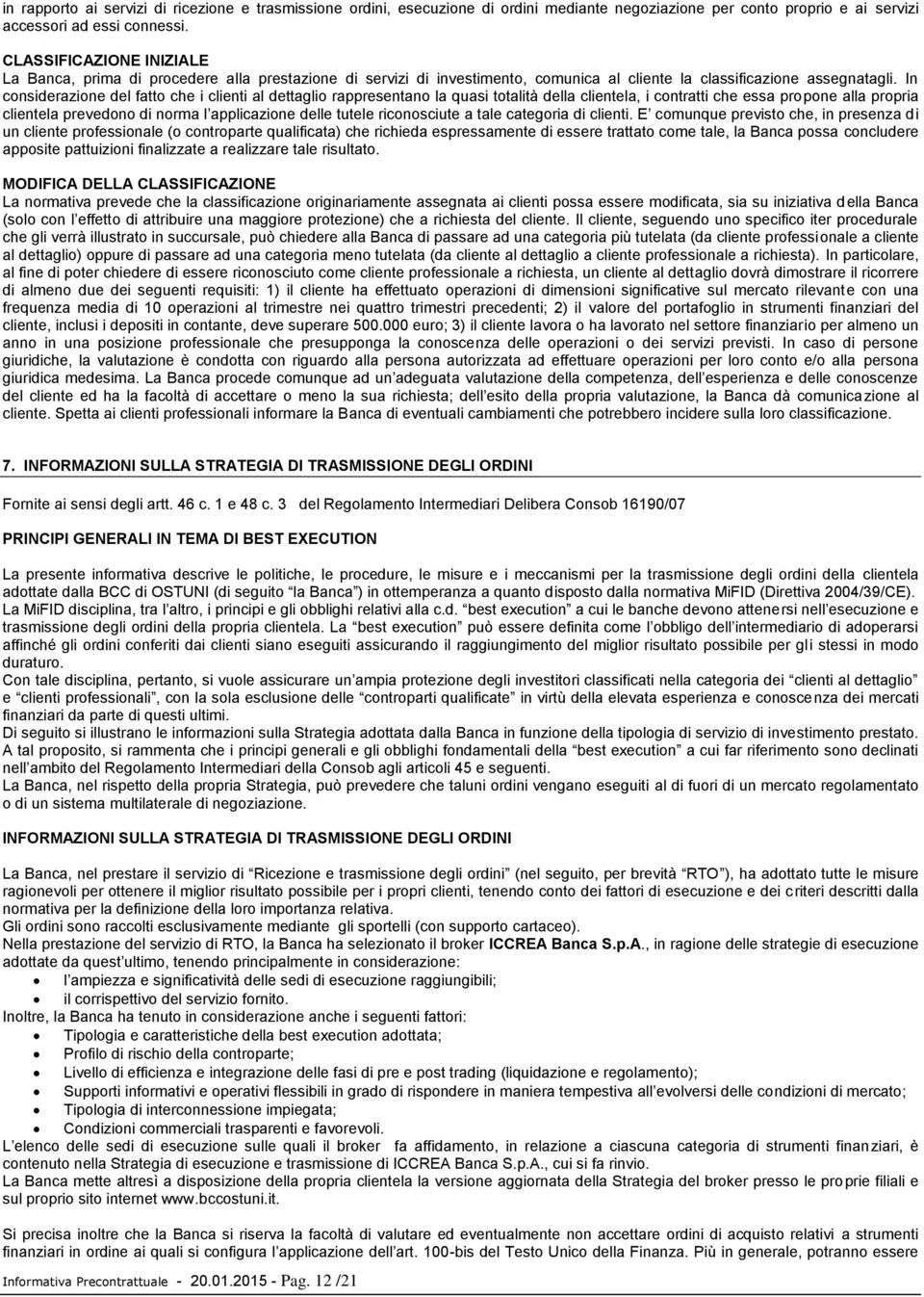 In considerazione del fatto che i clienti al dettaglio rappresentano la quasi totalità della clientela, i contratti che essa propone alla propria clientela prevedono di norma l applicazione delle