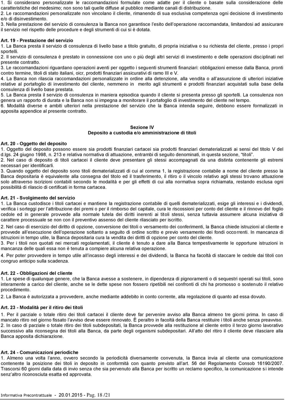 Nella prestazione del servizio di consulenza la Banca non garantisce l esito dell operazione raccomandata, limitandosi ad assicurare il servizio nel rispetto delle procedure e degli strumenti di cui