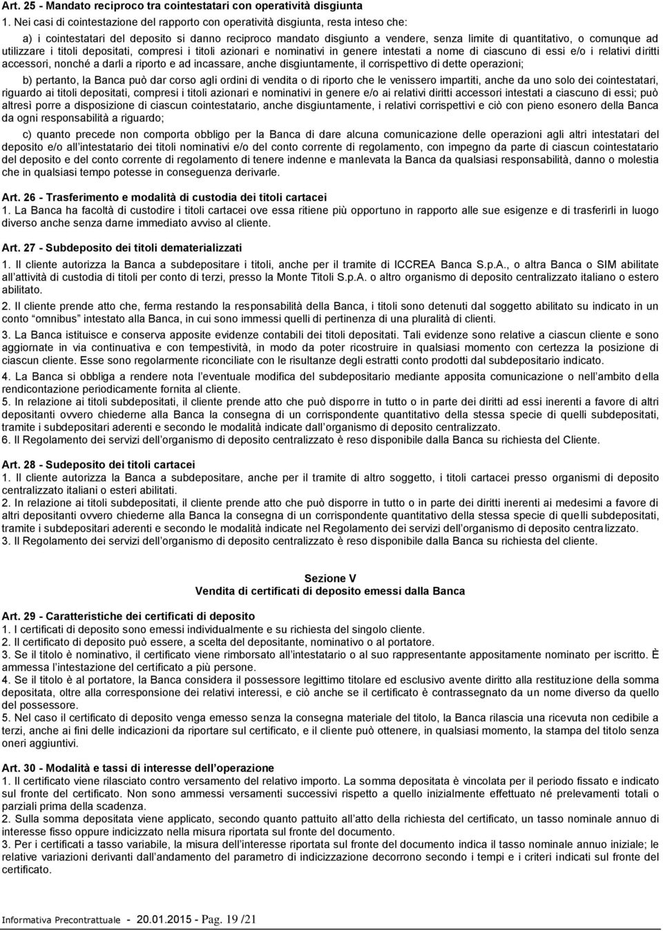 comunque ad utilizzare i titoli depositati, compresi i titoli azionari e nominativi in genere intestati a nome di ciascuno di essi e/o i relativi diritti accessori, nonché a darli a riporto e ad