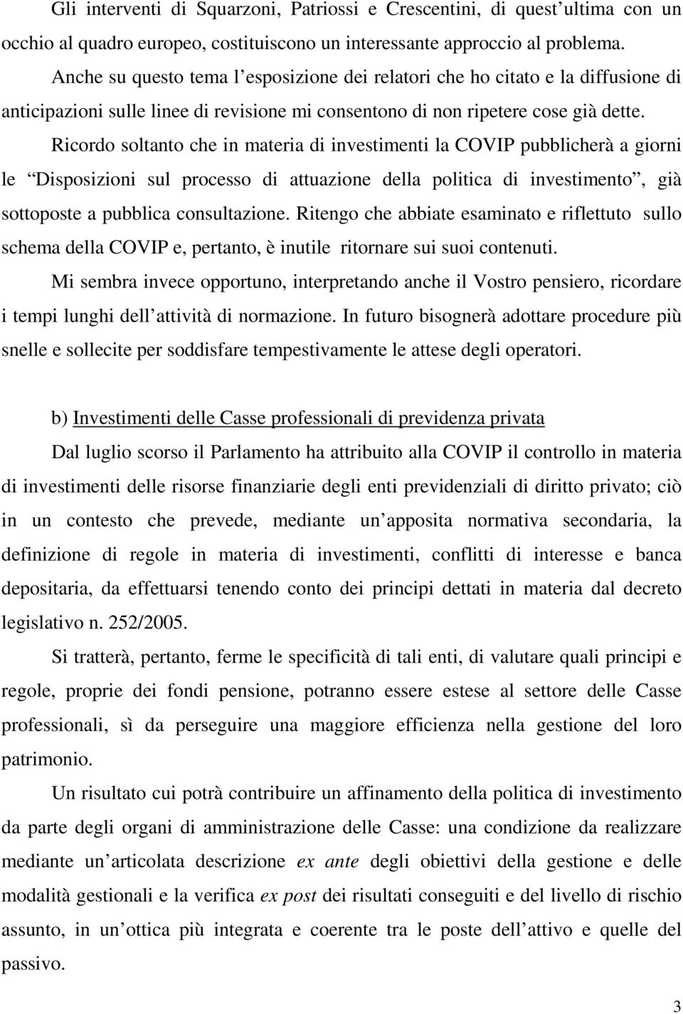 Ricordo soltanto che in materia di investimenti la COVIP pubblicherà a giorni le Disposizioni sul processo di attuazione della politica di investimento, già sottoposte a pubblica consultazione.