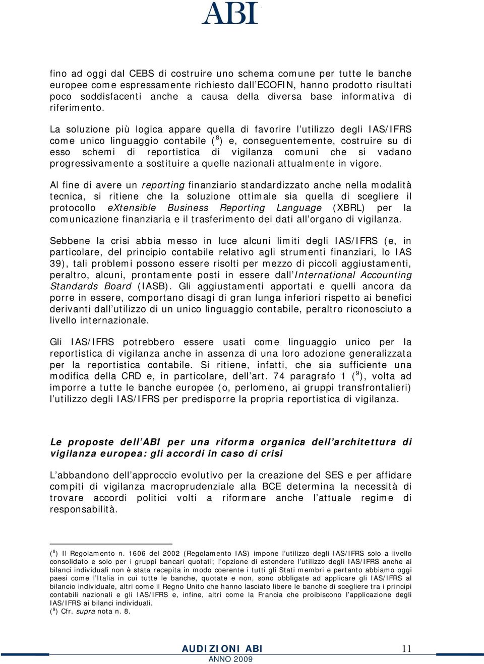 La soluzione più logica appare quella di favorire l utilizzo degli IAS/IFRS come unico linguaggio contabile ( 8 ) e, conseguentemente, costruire su di esso schemi di reportistica di vigilanza comuni