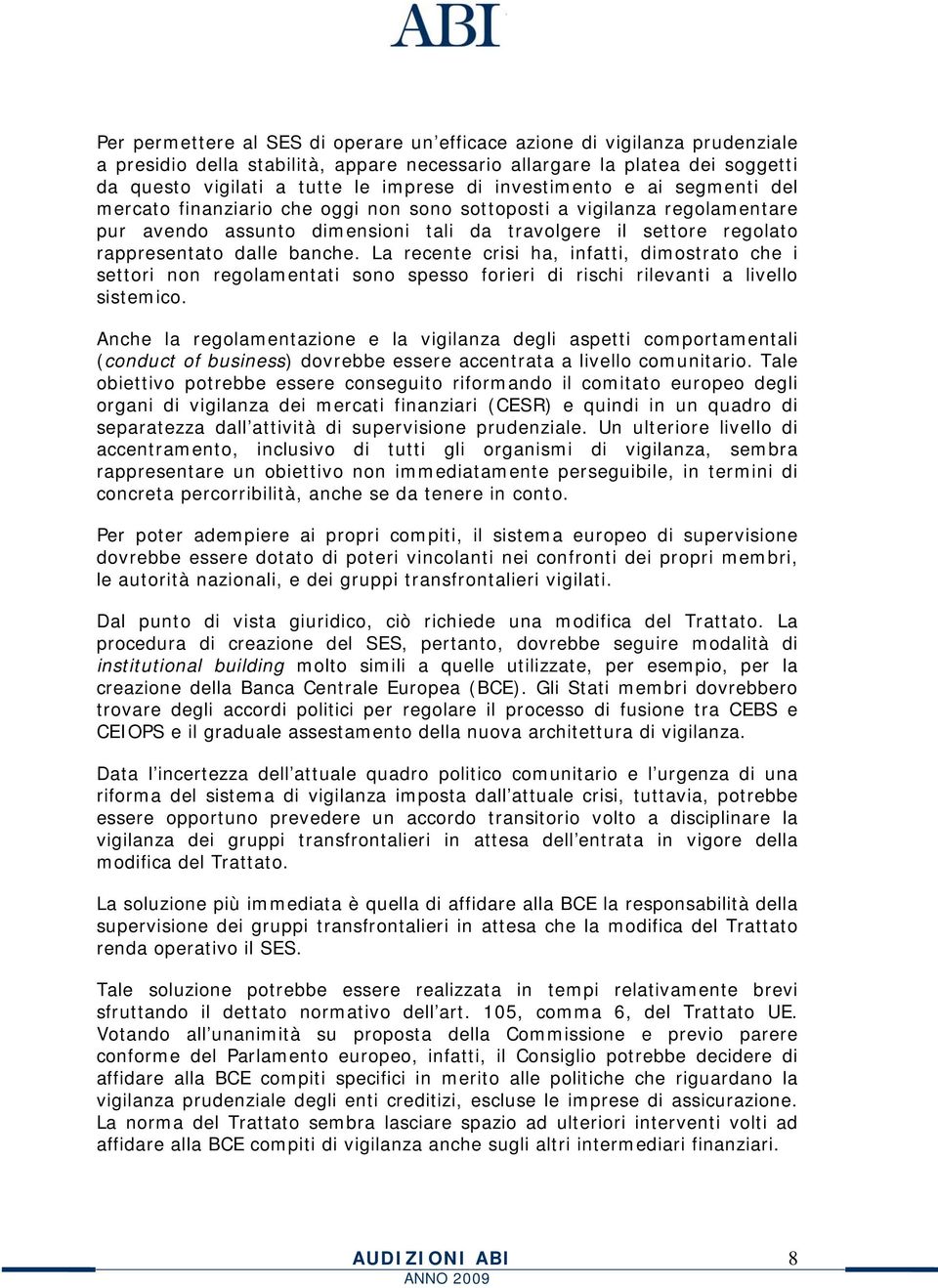 banche. La recente crisi ha, infatti, dimostrato che i settori non regolamentati sono spesso forieri di rischi rilevanti a livello sistemico.