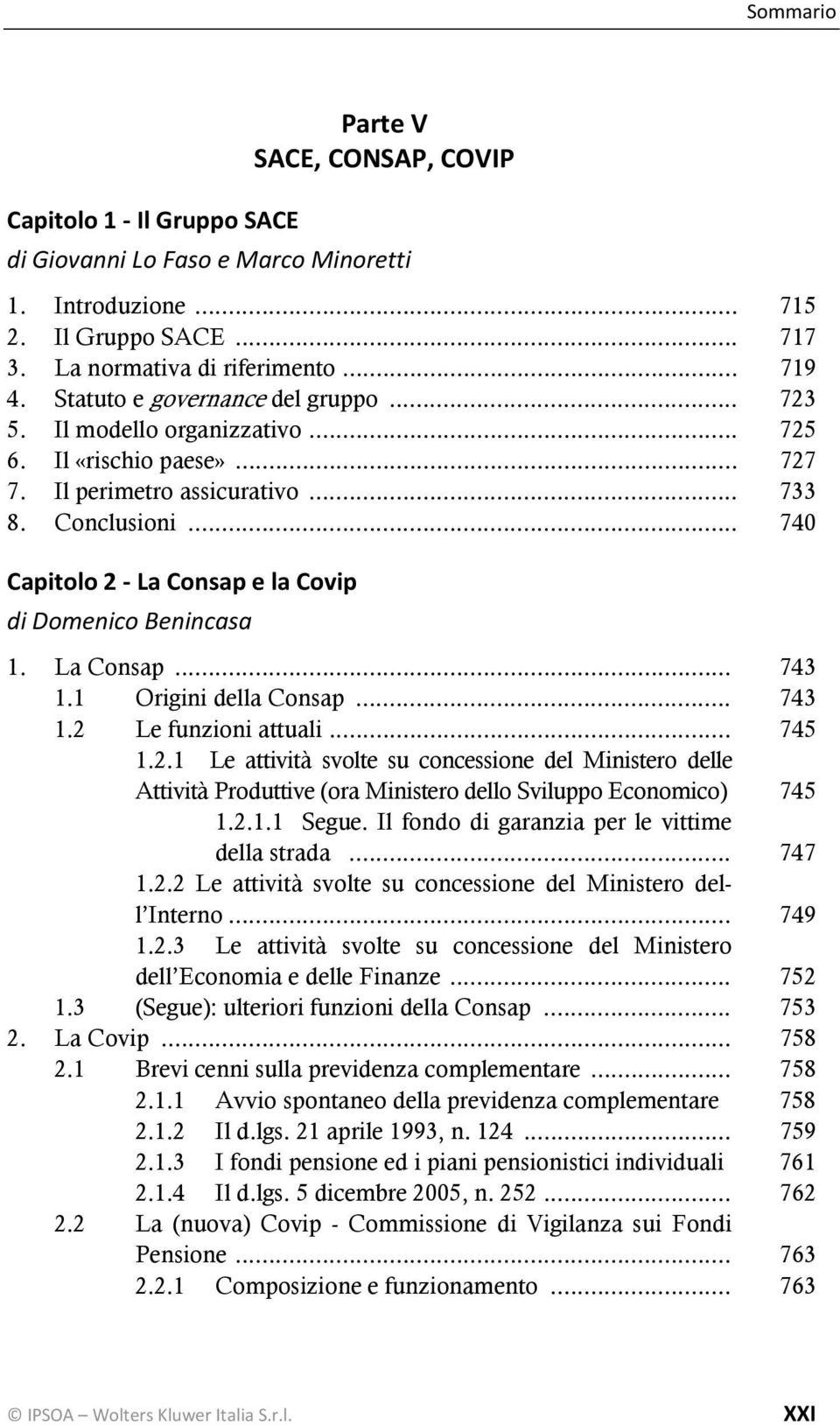 .. 740 Capitolo 2 La Consap e la Covip di Domenico Benincasa 1. La Consap... 743 1.1 Origini della Consap... 743 1.2 Le funzioni attuali... 745 1.2.1 Le attività svolte su concessione del Ministero delle Attività Produttive (ora Ministero dello Sviluppo Economico) 745 1.