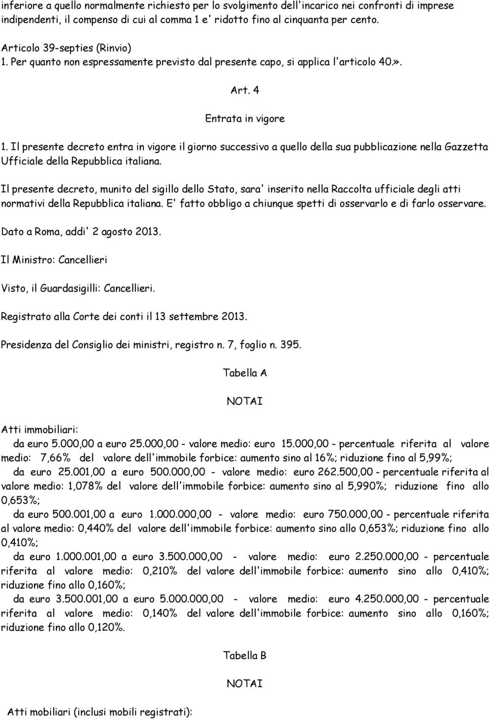 Il presente decreto entra in vigore il giorno successivo a quello della sua pubblicazione nella Gazzetta Ufficiale della Repubblica italiana.