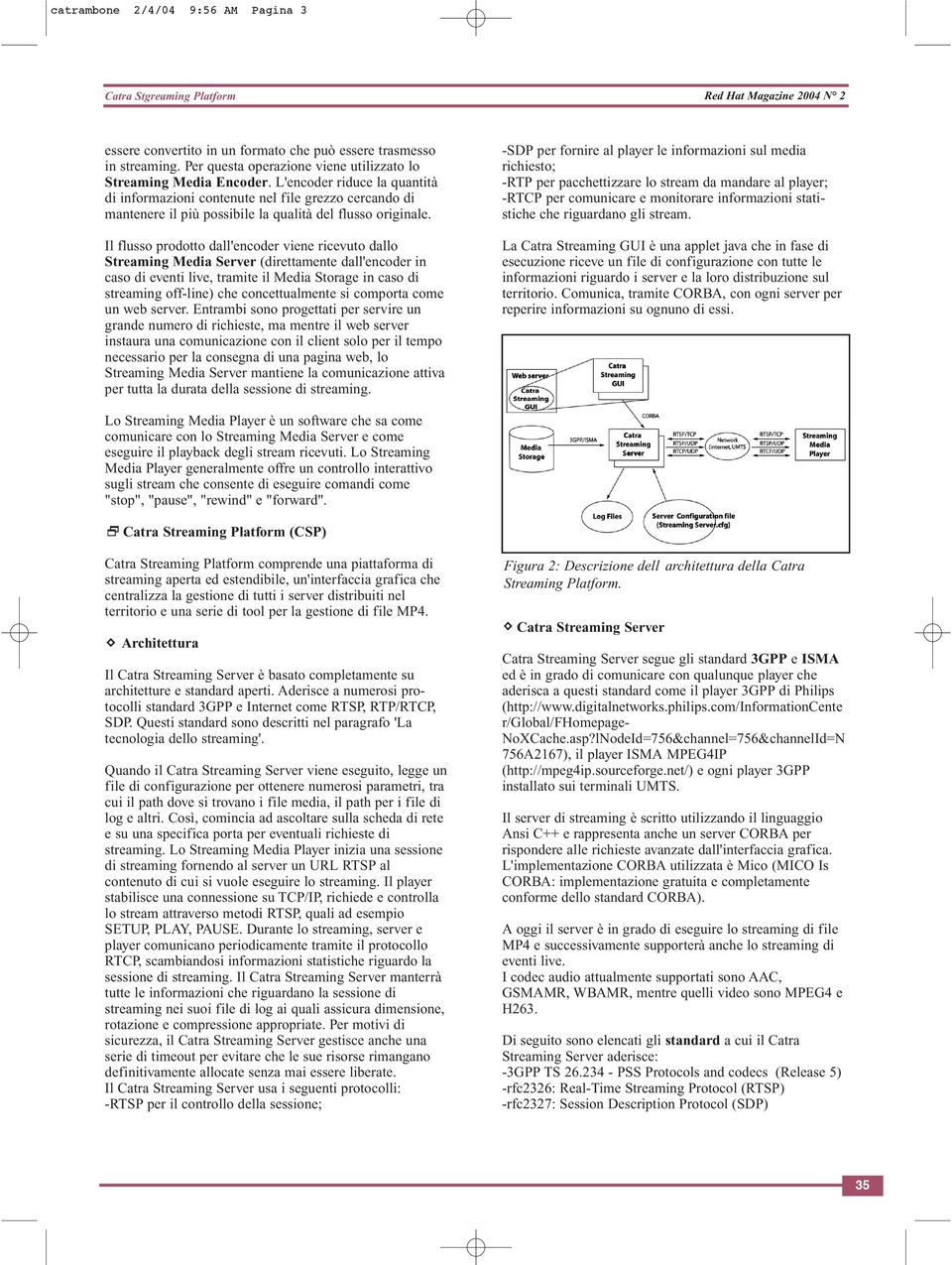 Il flusso prodotto dall'encoder viene ricevuto dallo Streaming Media Server (direttamente dall'encoder in caso di eventi live, tramite il Media Storage in caso di streaming off-line) che