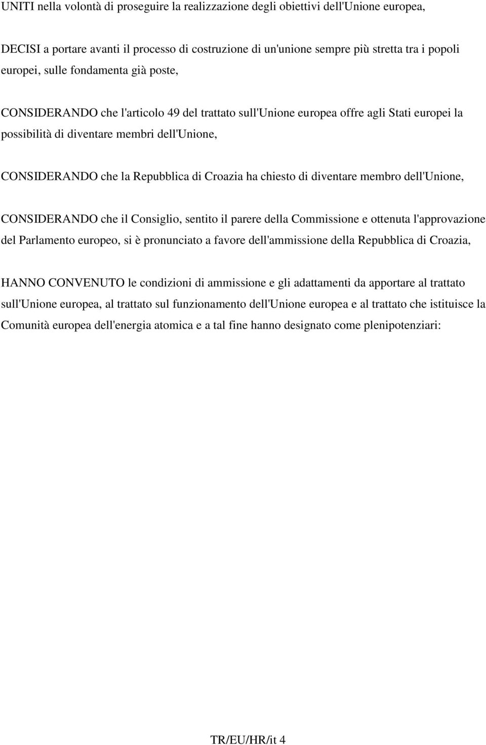 Croazia ha chiesto di diventare membro dell'unione, CONSIDERANDO che il Consiglio, sentito il parere della Commissione e ottenuta l'approvazione del Parlamento europeo, si è pronunciato a favore