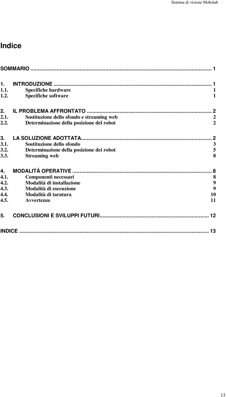 2. Determinazione della posizione dei robot 5 3.3. Streaming web 8 4. MODALITÀ OPERATIVE... 8 4.1. Componenti necessari 8 4.2. Modalità di installazione 9 4.