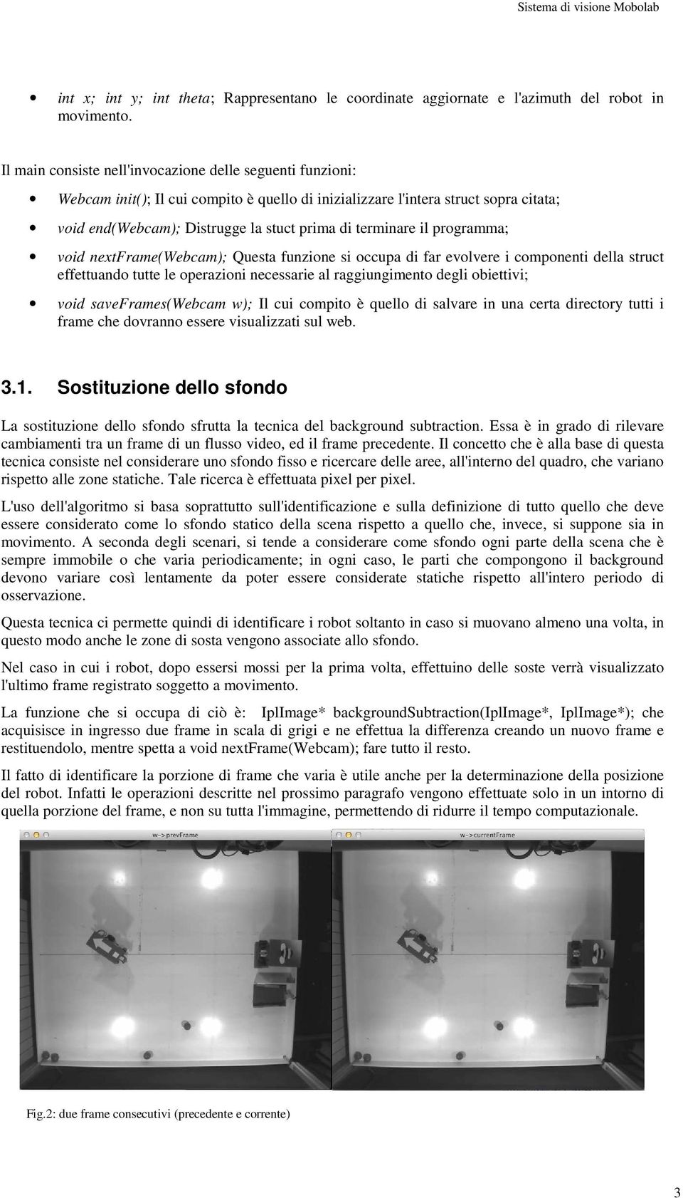 terminare il programma; void nextframe(webcam); Questa funzione si occupa di far evolvere i componenti della struct effettuando tutte le operazioni necessarie al raggiungimento degli obiettivi; void