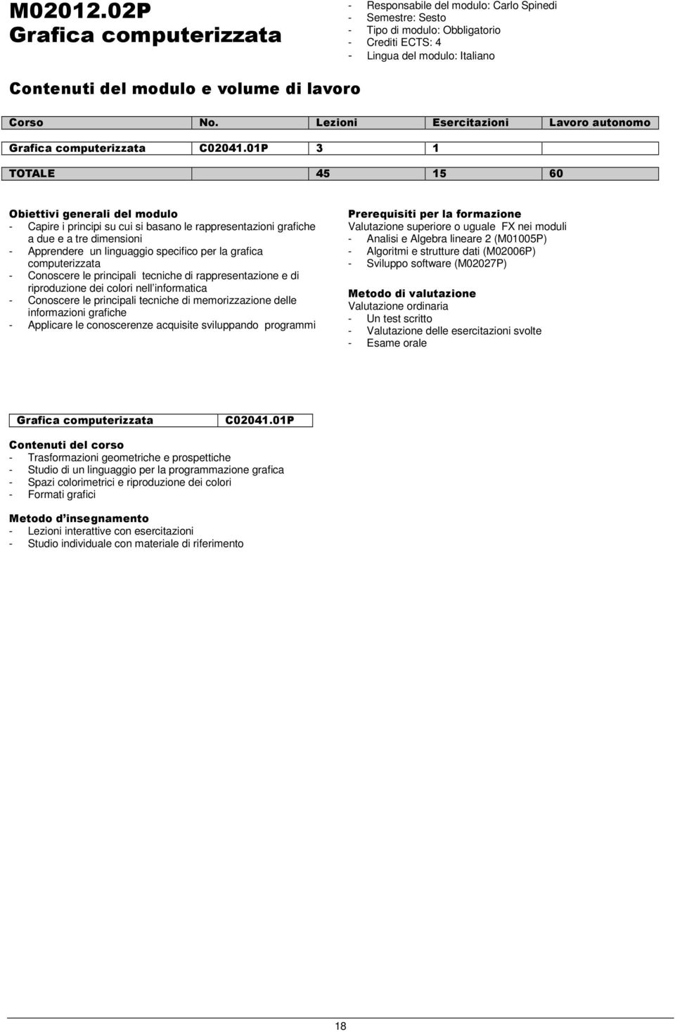 principali tecniche di rappresentazione e di riproduzione dei colori nell informatica - Conoscere le principali tecniche di memorizzazione delle informazioni grafiche - Applicare le conoscerenze