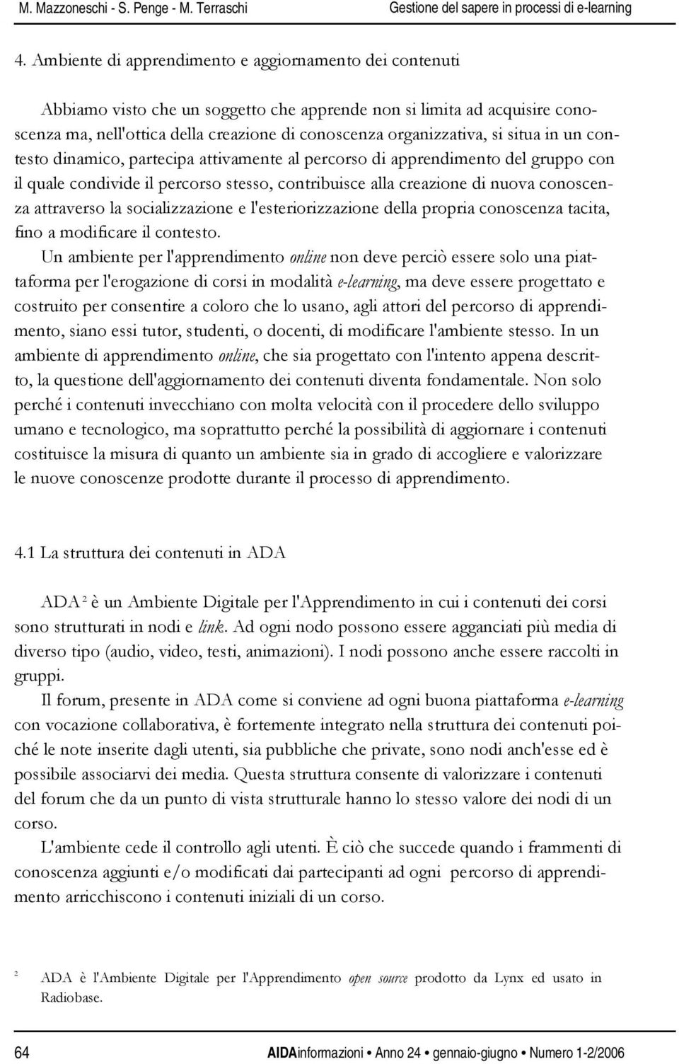 si situa in un contesto dinamico, partecipa attivamente al percorso di apprendimento del gruppo con il quale condivide il percorso stesso, contribuisce alla creazione di nuova conoscenza attraverso