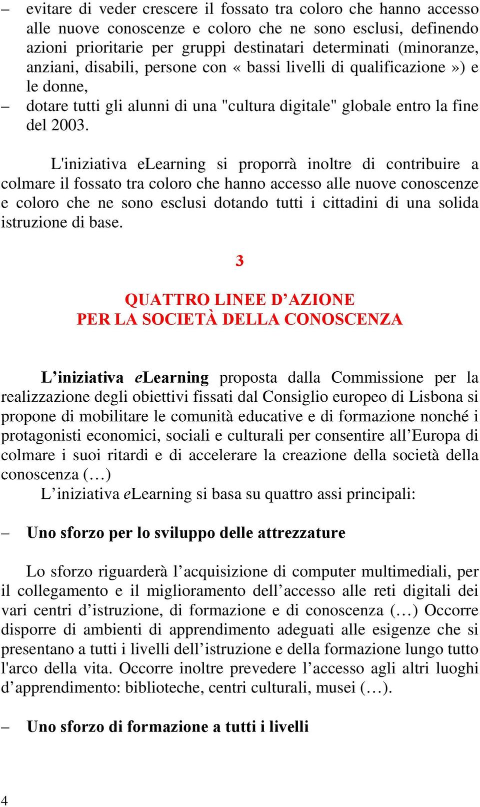 L'iniziativa elearning si proporrà inoltre di contribuire a colmare il fossato tra coloro che hanno accesso alle nuove conoscenze e coloro che ne sono esclusi dotando tutti i cittadini di una solida