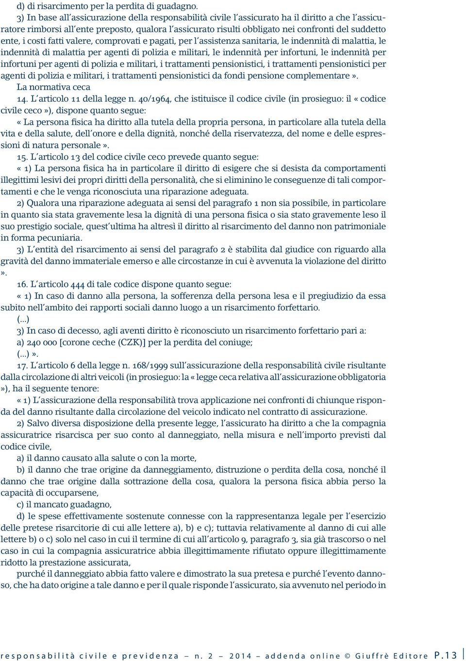 ente, i costi fatti valere, comprovati e pagati, per l assistenza sanitaria, le indennità di malattia, le indennità di malattia per agenti di polizia e militari, le indennità per infortuni, le