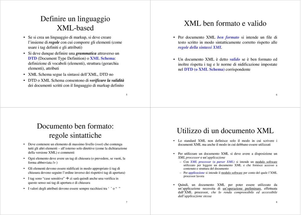 DTD no DTD o XML Schema consentono di verificare la validità dei documenti scritti con il linguaggio di markup definito XML ben formato e valido Per documento XML ben formato si intende un file di
