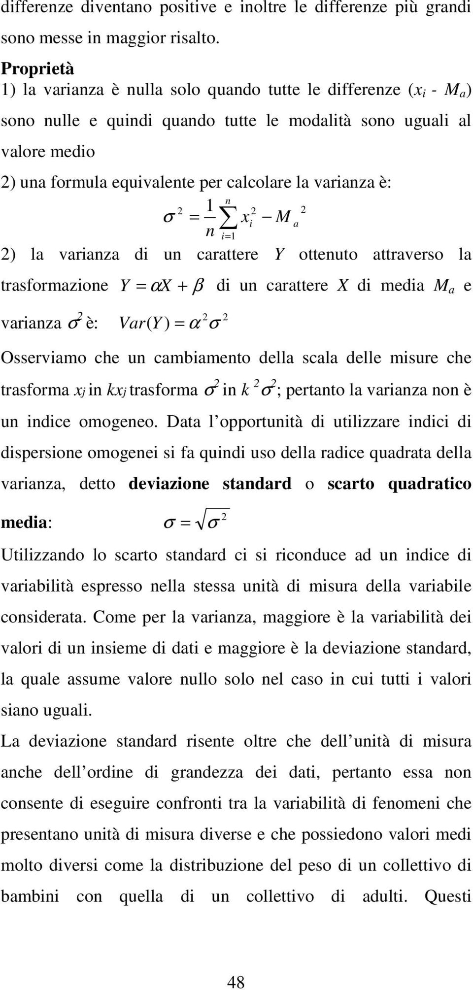 a ) la variaza di u carattere Y otteuto attraverso la trasformazioe Y = α X + β di u carattere X di media a e variaza σ è: Var ( Y ) = α σ Osserviamo che u cambiameto della scala delle misure che