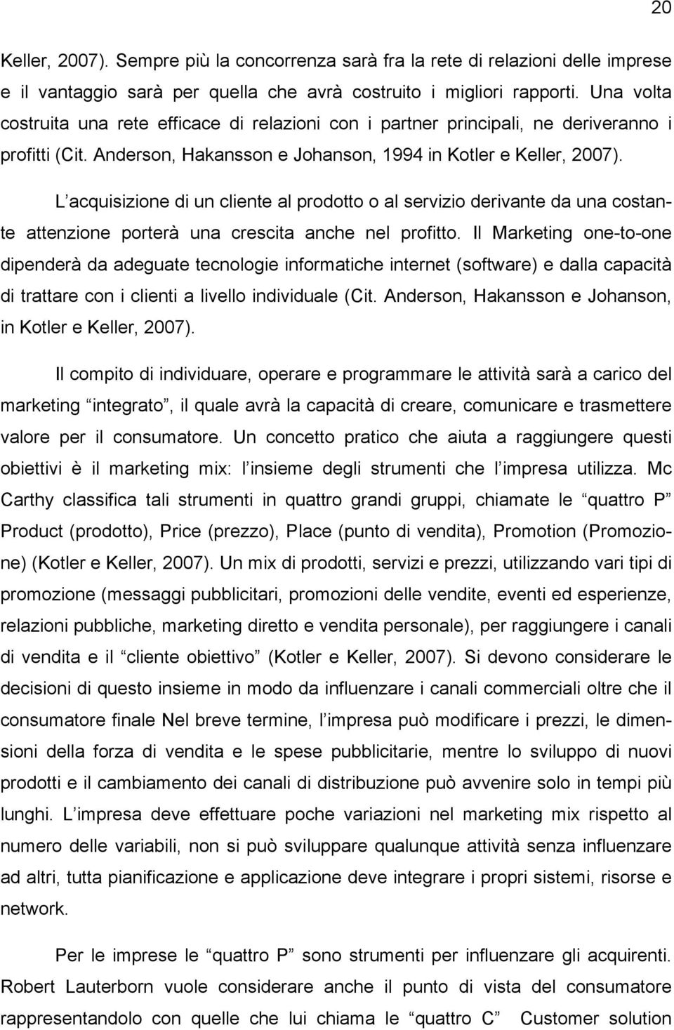 L acquisizione di un cliente al prodotto o al servizio derivante da una costante attenzione porterà una crescita anche nel profitto.