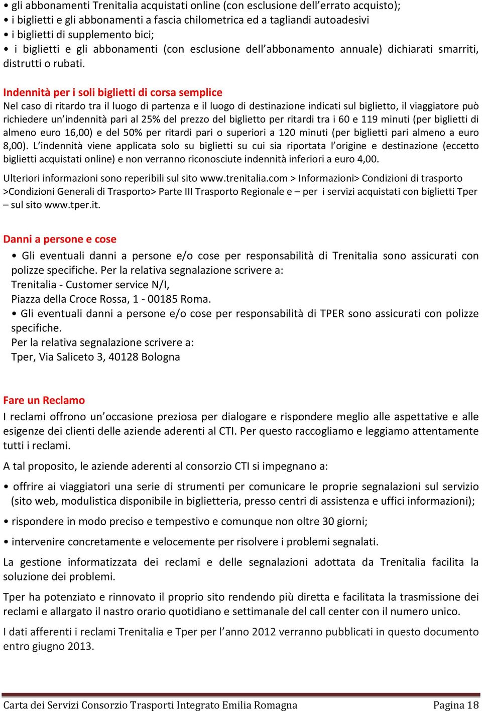 Indennità per i soli biglietti di corsa semplice Nel caso di ritardo tra il luogo di partenza e il luogo di destinazione indicati sul biglietto, il viaggiatore può richiedere un indennità pari al 25%