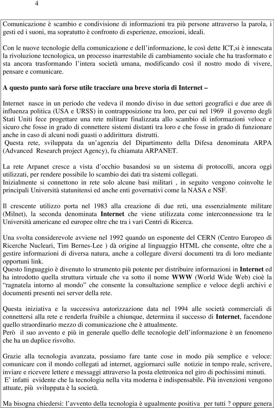 ancora trasformando l intera società umana, modificando così il nostro modo di vivere, pensare e comunicare.