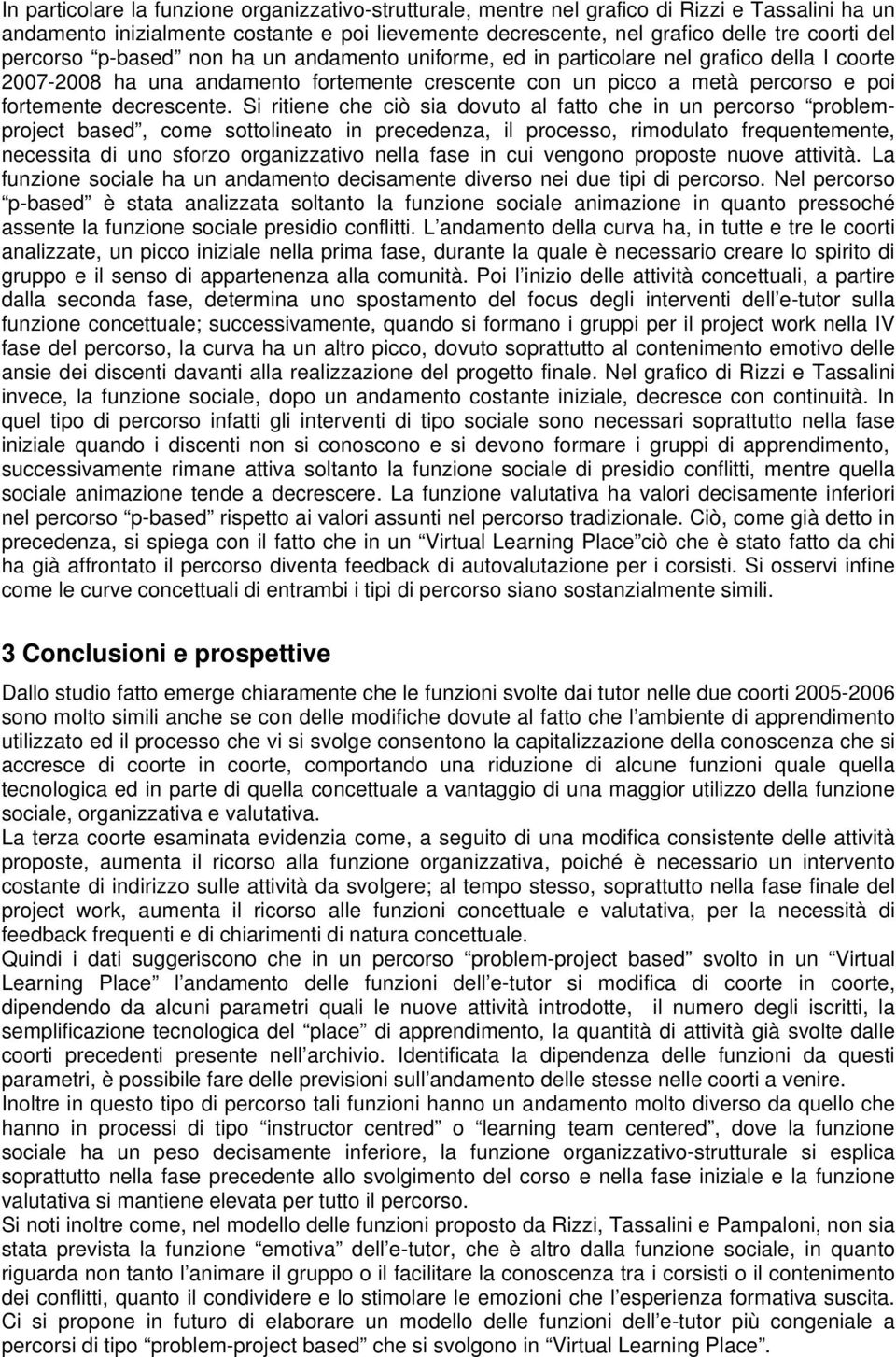 Si ritiene che ciò sia dovuto al fatto che in un percorso problemproject based, come sottolineato in precedenza, il processo, rimodulato frequentemente, necessita di uno sforzo organizzativo nella