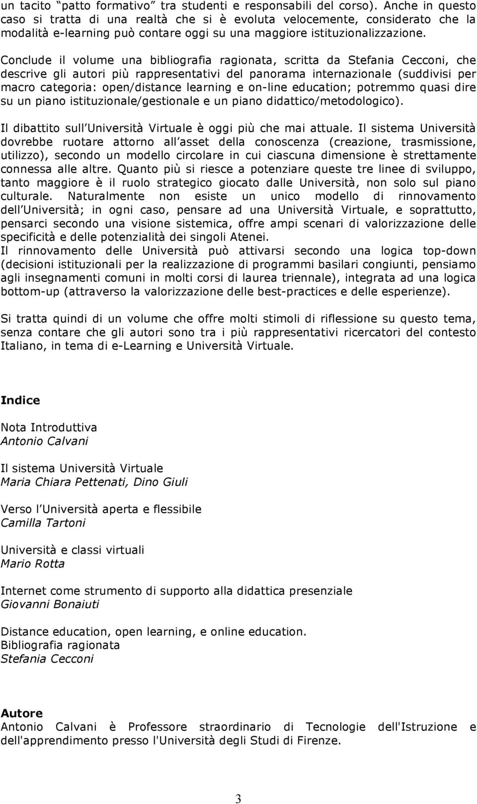 Conclude il volume una bibliografia ragionata, scritta da Stefania Cecconi, che descrive gli autori più rappresentativi del panorama internazionale (suddivisi per macro categoria: open/distance