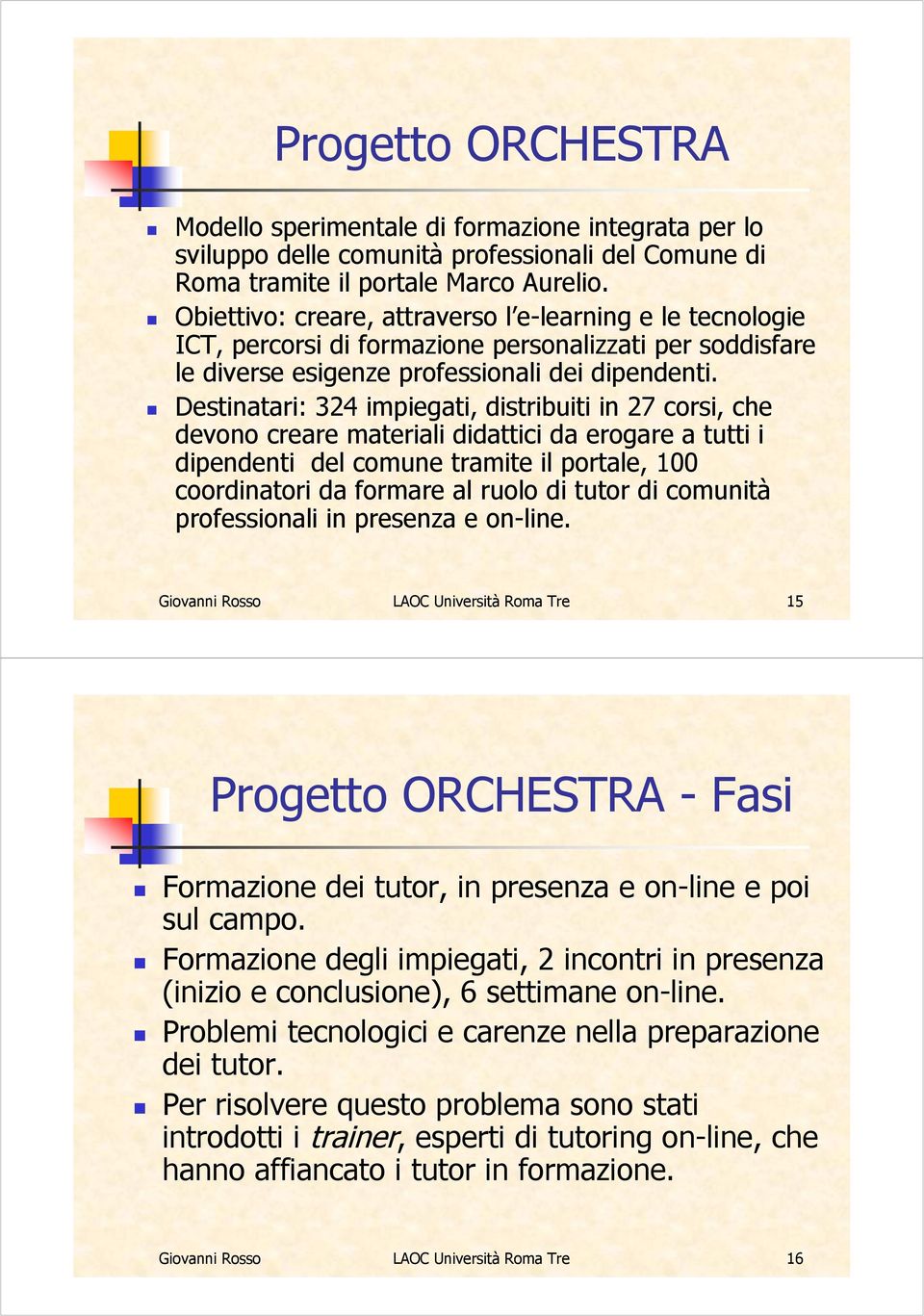 Destinatari: 324 impiegati, distribuiti in 27 corsi, che devono creare materiali didattici da erogare a tutti i dipendenti del comune tramite il portale, 100 coordinatori da formare al ruolo di tutor