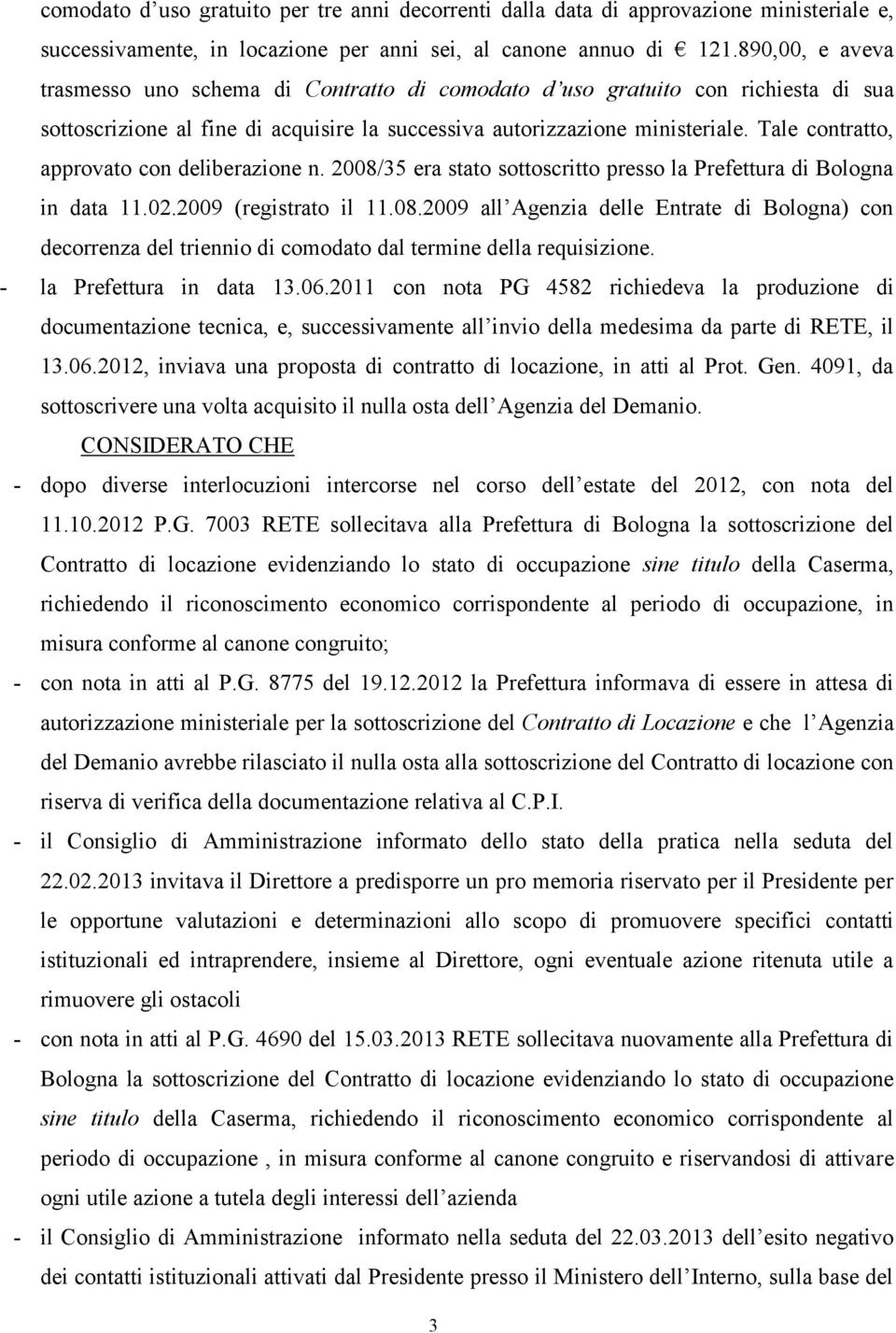 Tale contratto, approvato con deliberazione n. 2008/35 era stato sottoscritto presso la Prefettura di Bologna in data 11.02.2009 (registrato il 11.08.2009 all Agenzia delle Entrate di Bologna) con decorrenza del triennio di comodato dal termine della requisizione.