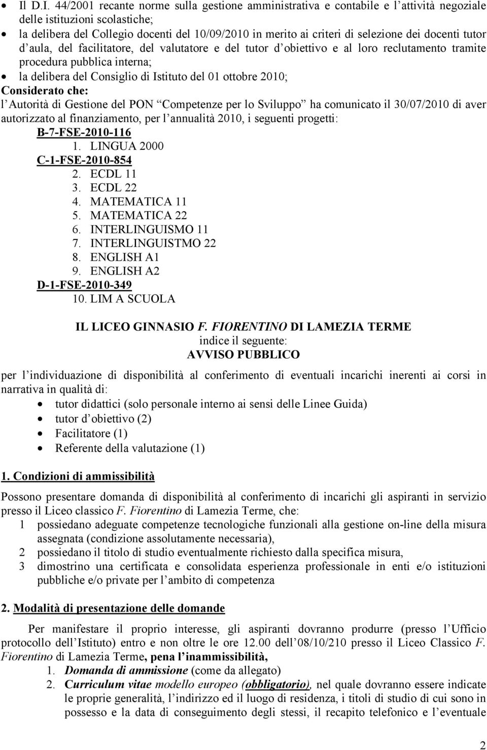 ottobre 2010; Considerato che: l Autorità di Gestione del PON Competenze per lo Sviluppo ha comunicato il 30/07/2010 di aver autorizzato al finanziamento, per l annualità 2010, i seguenti progetti: