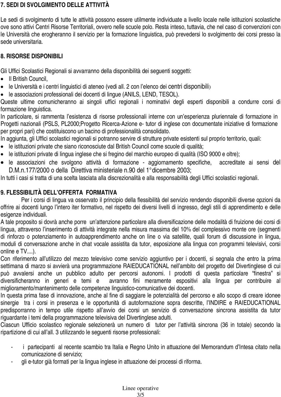 Resta inteso, tuttavia, che nel caso di convenzioni con le Università che erogheranno il servizio per la formazione linguistica, può prevedersi lo svolgimento dei corsi presso la sede universitaria.