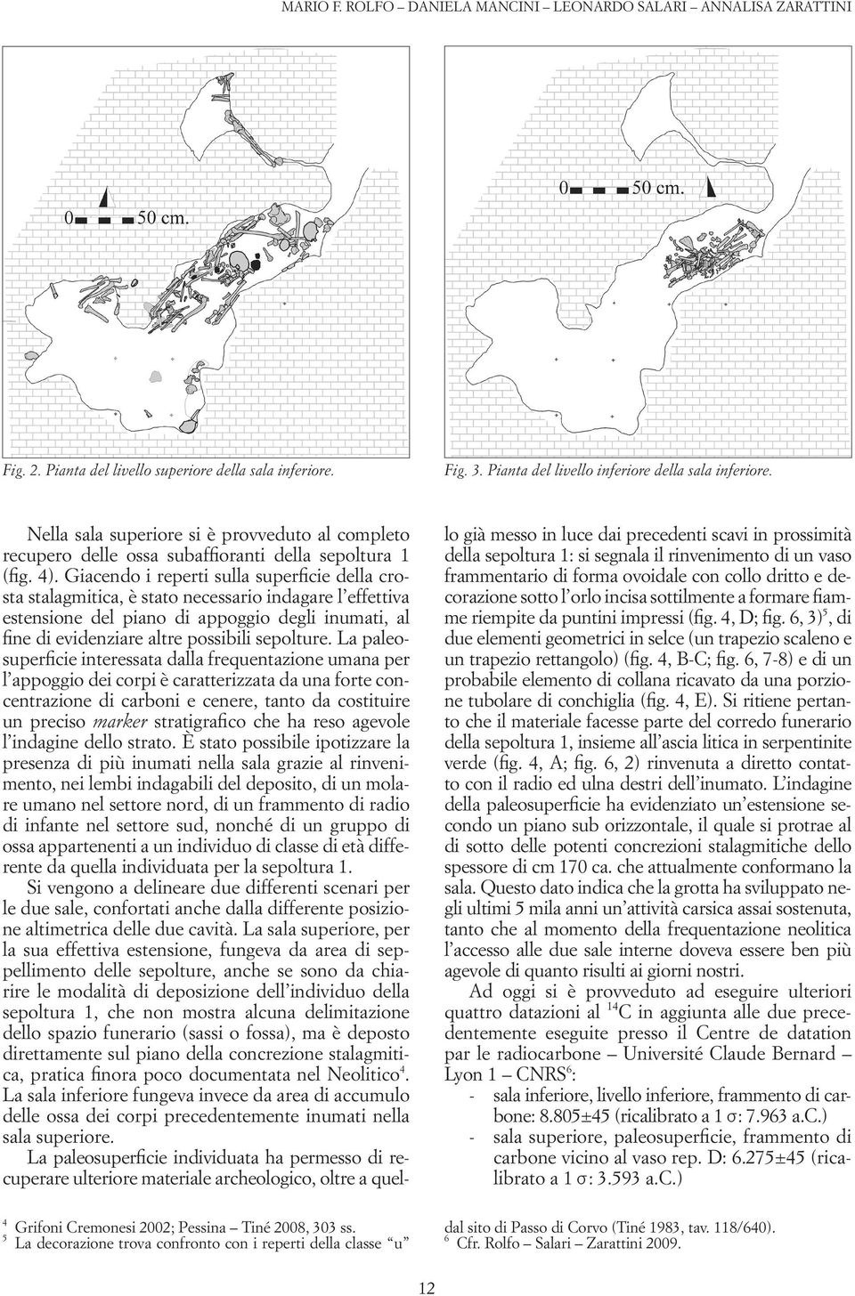 sottilmente a formare fiamme riempite da puntini impressi (fig. 4, D; fig. 6, 3) 5, di due elementi geometrici in selce (un trapezio scaleno e un trapezio rettangolo) (fig. 4, B-C; fig.