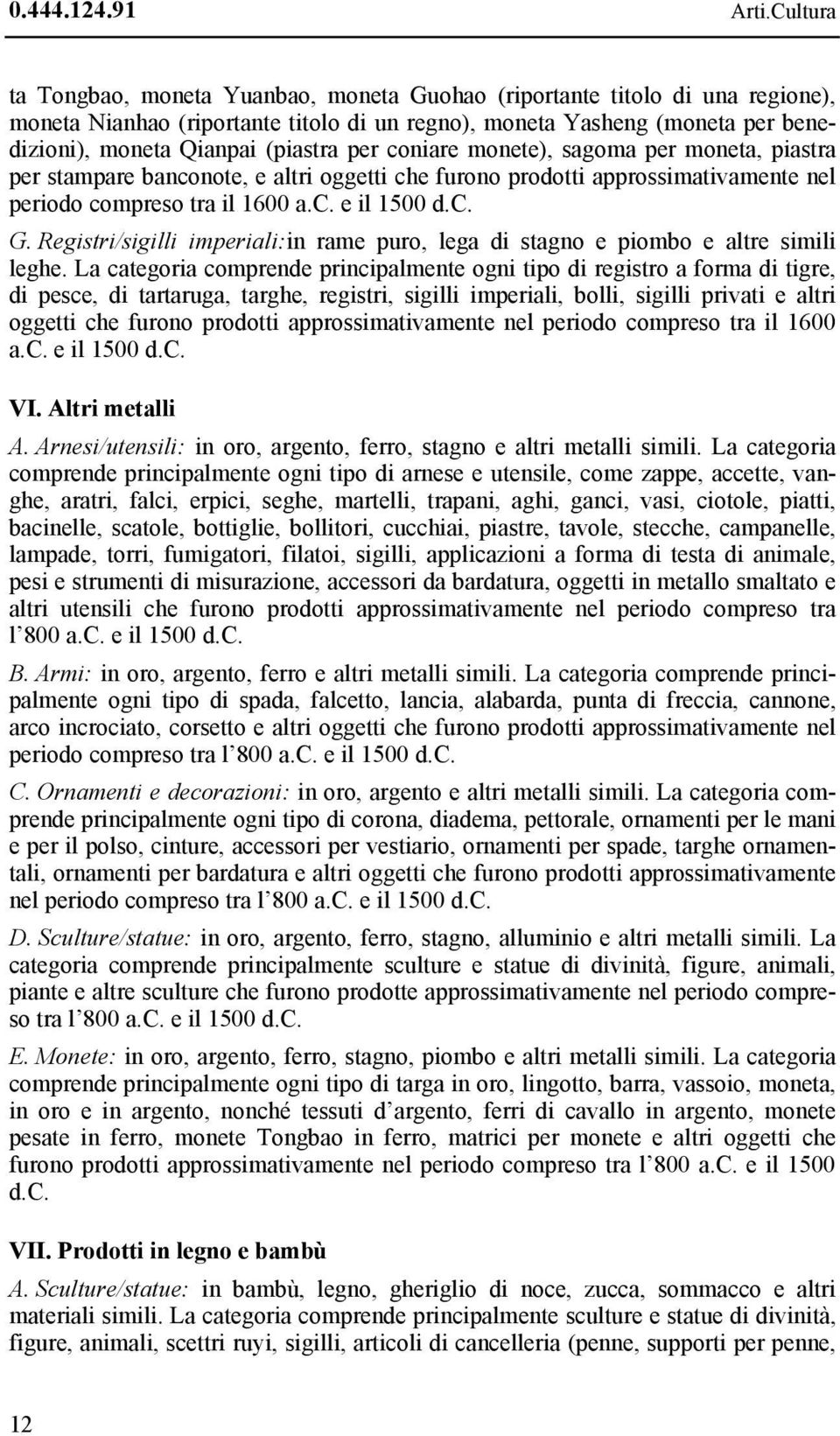 per coniare monete), sagoma per moneta, piastra per stampare banconote, e altri oggetti che furono prodotti approssimativamente nel periodo compreso tra il 1600 a.c. e il 1500 d.c. G.