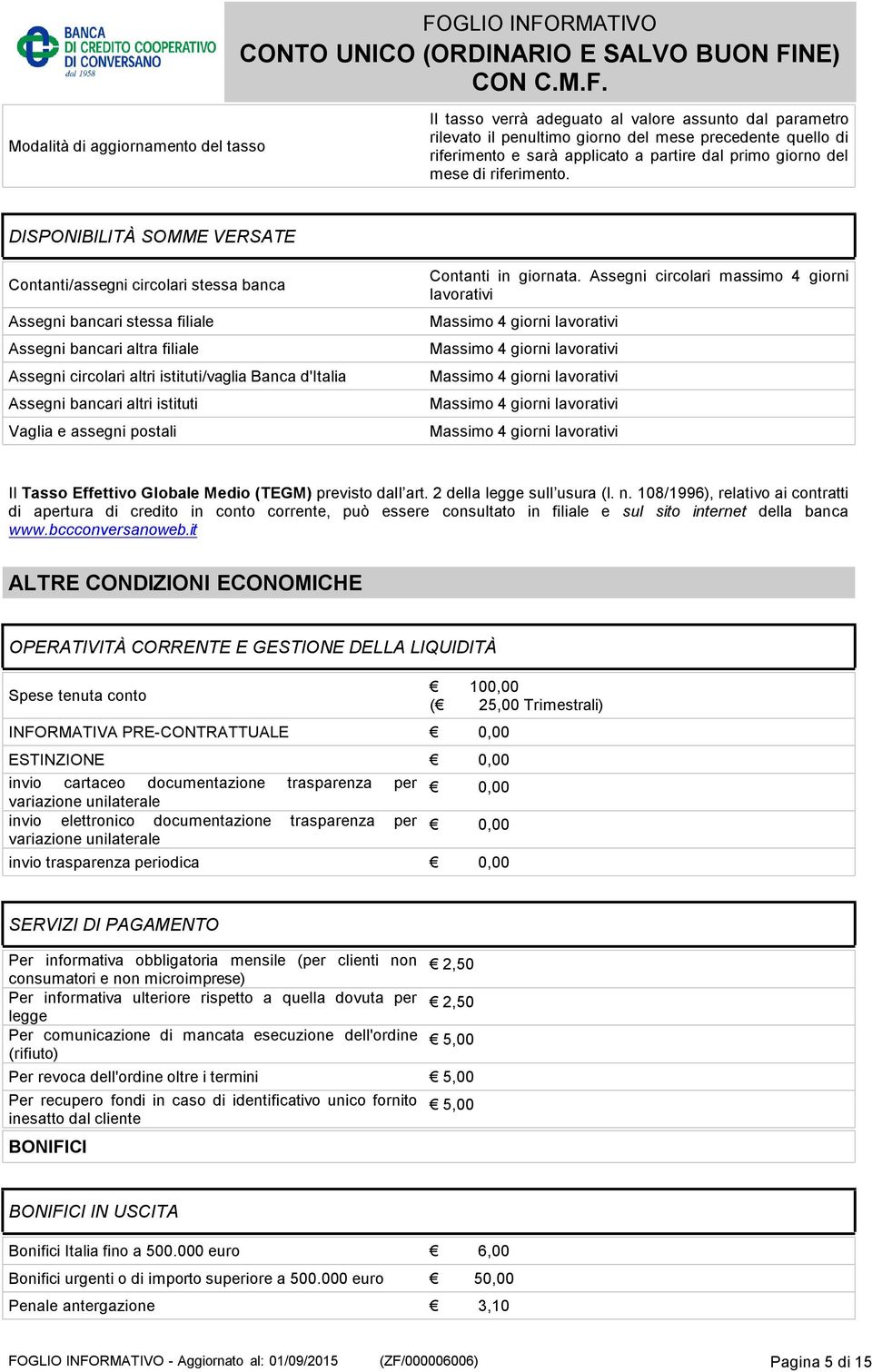 DISPONIBILITÀ SOMME VERSATE Contanti/assegni circolari stessa banca Assegni bancari stessa filiale Assegni bancari altra filiale Assegni circolari altri istituti/vaglia Banca d'italia Assegni bancari