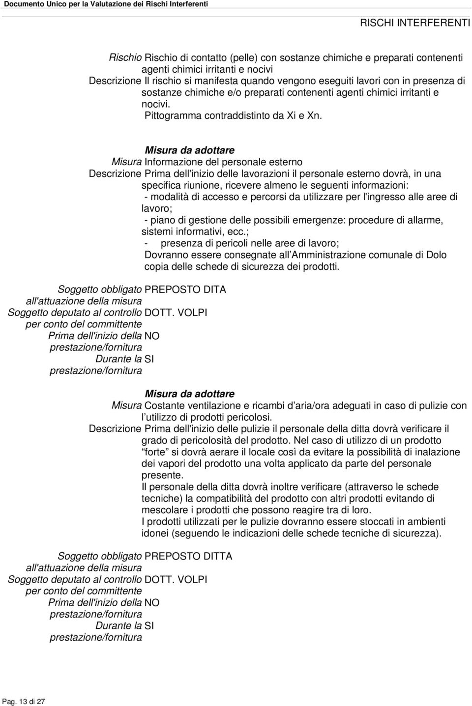 Misura Informazione del personale esterno Descrizione Prima dell'inizio delle lavorazioni il personale esterno dovrà, in una specifica riunione, ricevere almeno le seguenti informazioni: - modalità