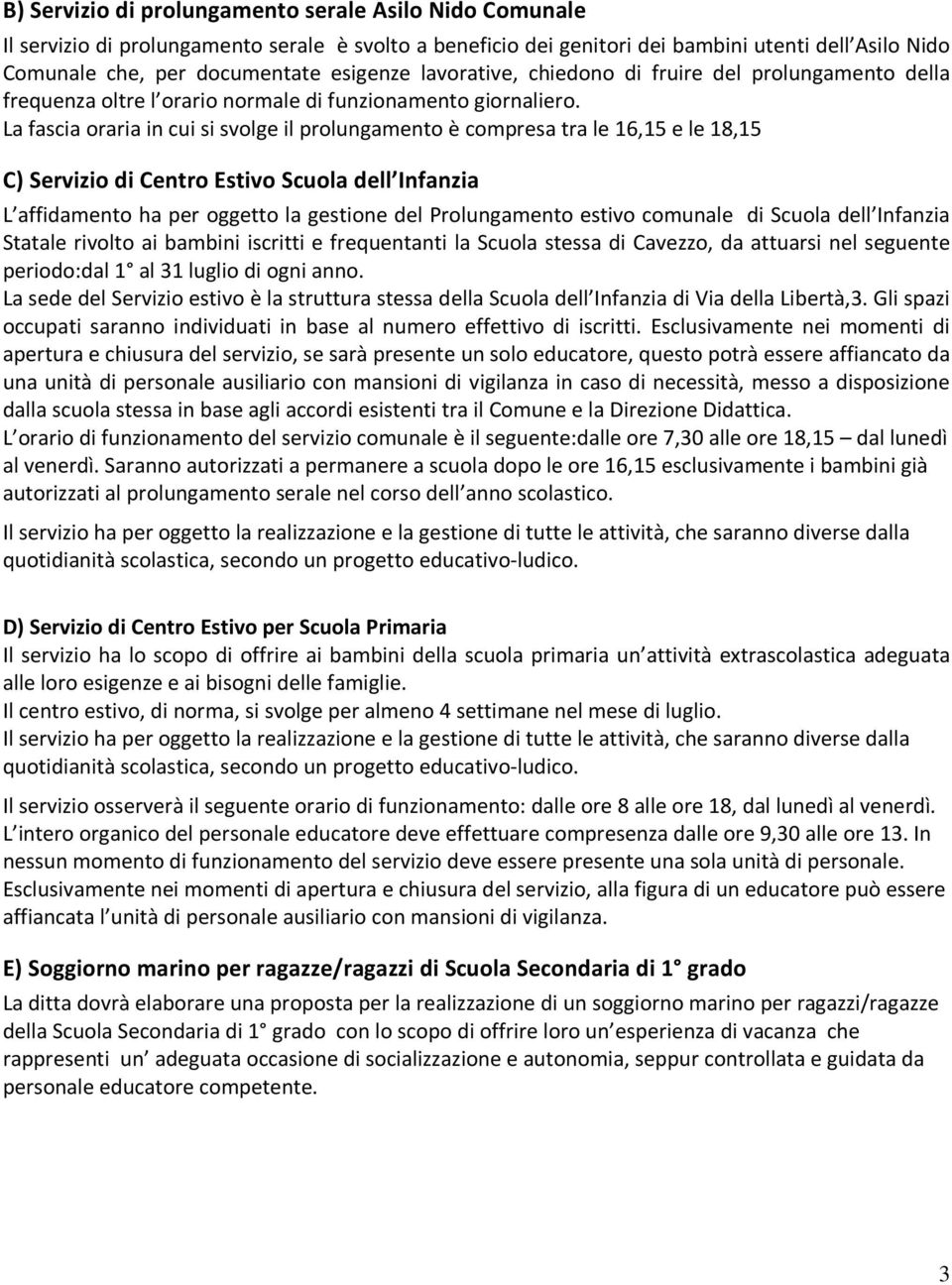 La fascia oraria in cui si svolge il prolungamento è compresa tra le 16,15 e le 18,15 C) Servizio di Centro Estivo Scuola dell Infanzia L affidamento ha per oggetto la gestione del Prolungamento