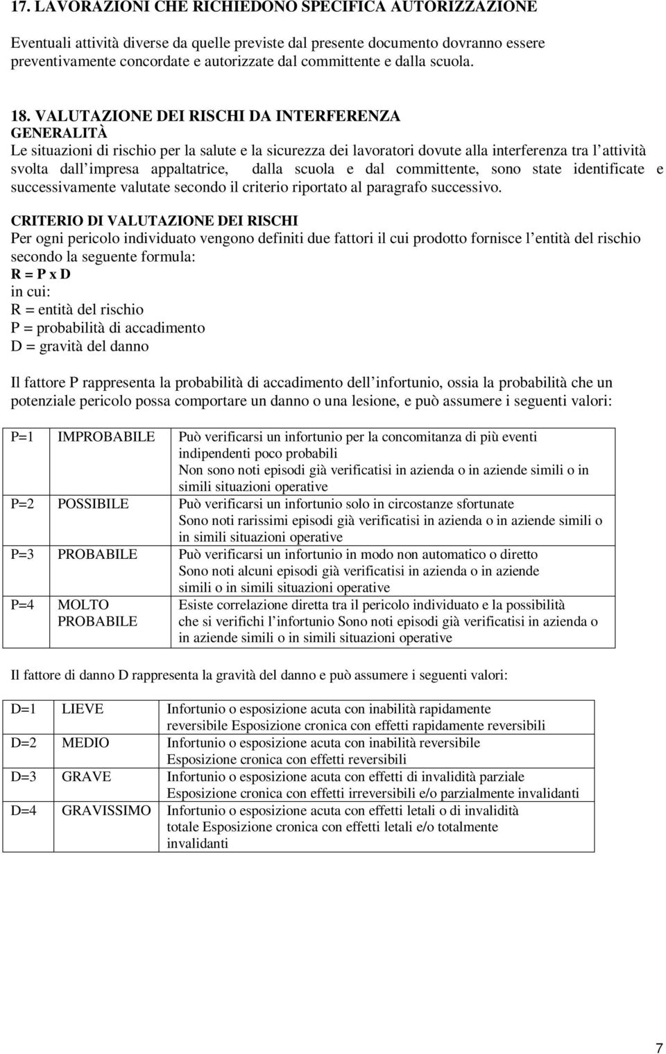 VALUTAZIONE DEI RISCHI DA INTERFERENZA GENERALITÀ Le situazioni di rischio per la salute e la sicurezza dei lavoratori dovute alla interferenza tra l attività svolta dall impresa appaltatrice, dalla