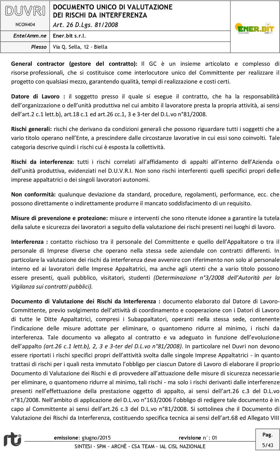 Datore di Lavoro : il soggetto presso il quale si esegue il contratto, che ha la responsabilità dell organizzazione o dell unità produttiva nel cui ambito il lavoratore presta la propria attività, ai