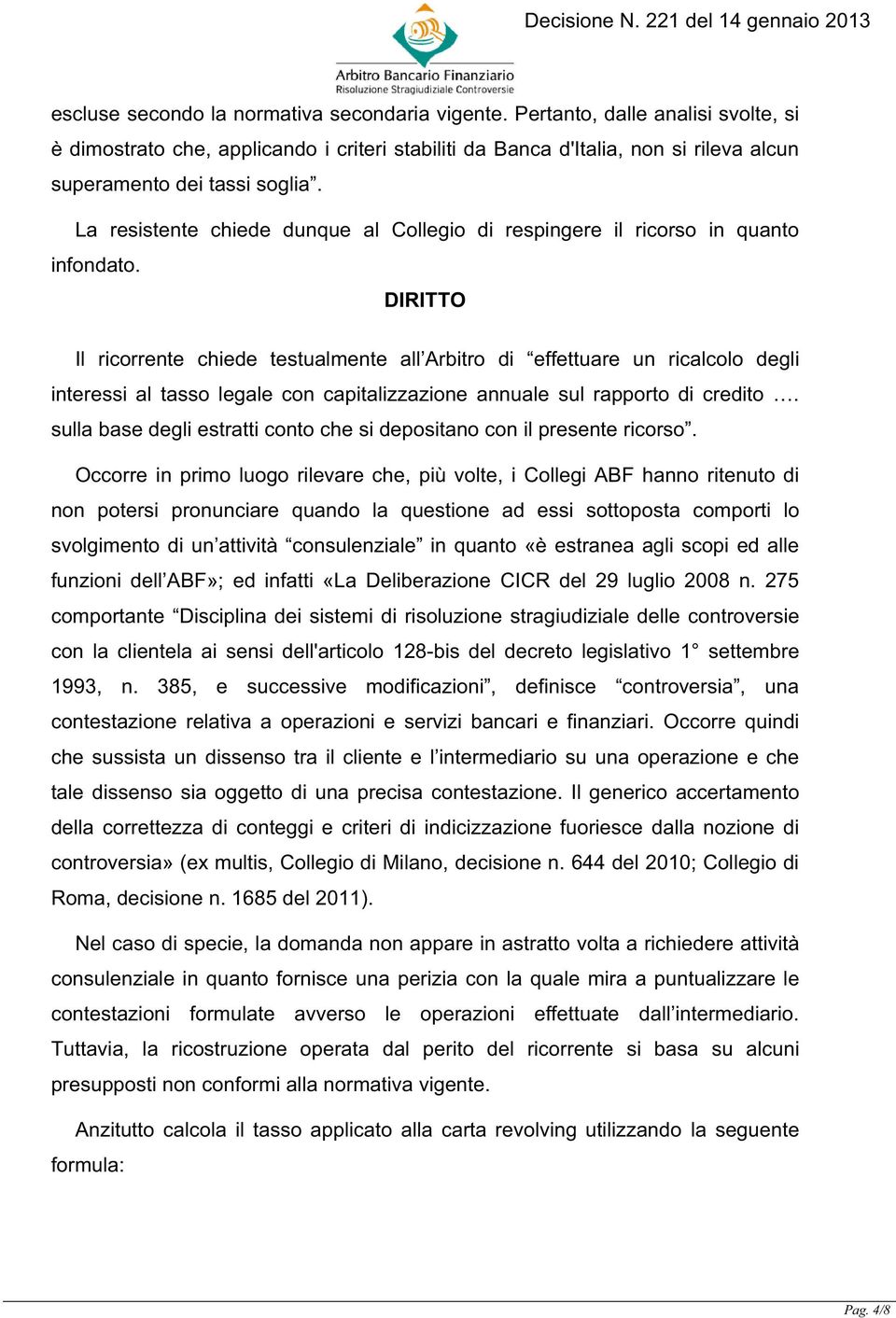 La resistente chiede dunque al Collegio di respingere il ricorso in quanto infondato.