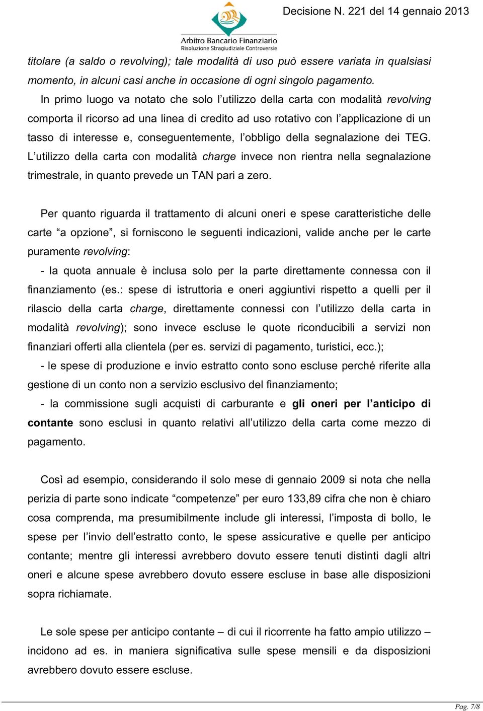 conseguentemente, l obbligo della segnalazione dei TEG. L utilizzo della carta con modalità charge invece non rientra nella segnalazione trimestrale, in quanto prevede un TAN pari a zero.