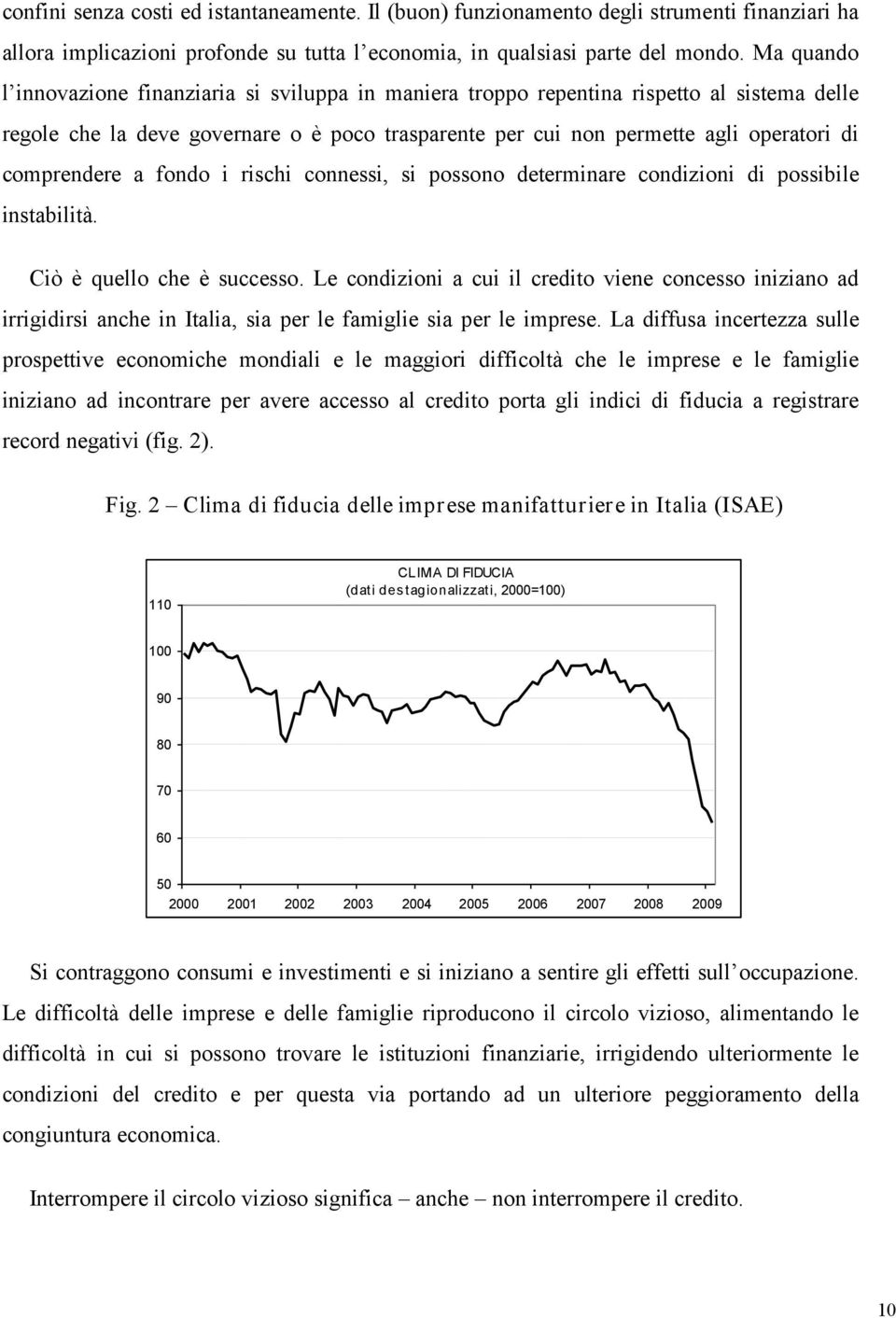 comprendere a fondo i rischi connessi, si possono determinare condizioni di possibile instabilità. Ciò è quello che è successo.