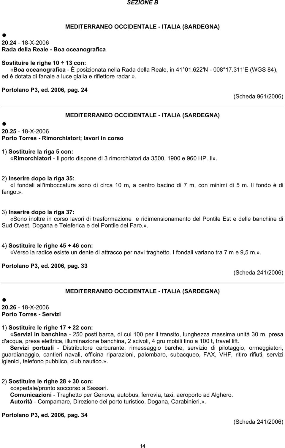 25-18-X-2006 Porto Torres - Rimorchiatori; lavori in corso 1) Sostituire la riga 5 con: «Rimorchiatori - Il porto dispone di 3 rimorchiatori da 3500, 1900 e 960 HP. Il».