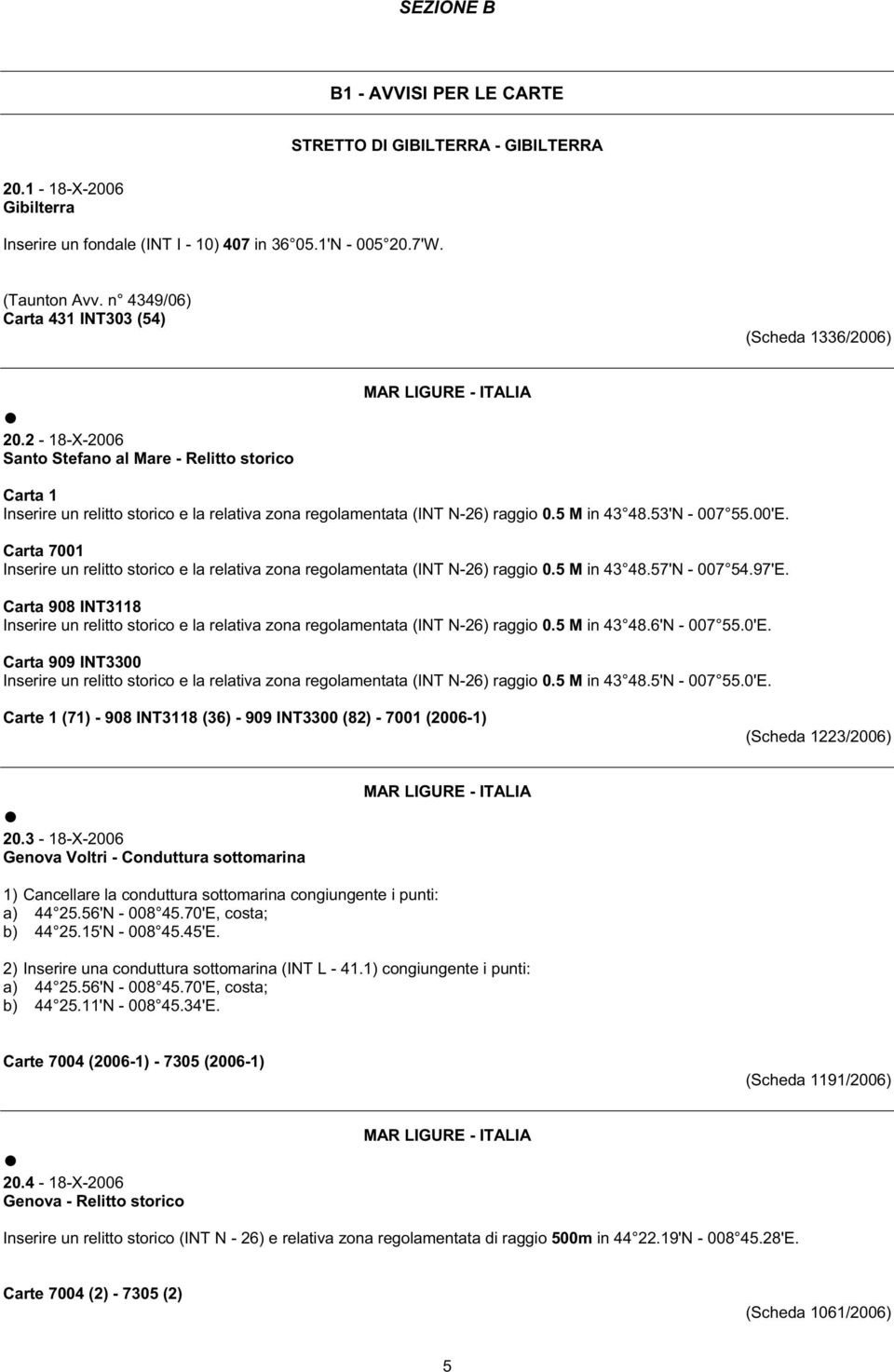 2-18-X-2006 Santo Stefano al Mare - Relitto storico MAR LIGURE - ITALIA Carta 1 Inserire un relitto storico e la relativa zona regolamentata (INT N-26) raggio 0.5 M in 43 48.53'N - 007 55.00'E.