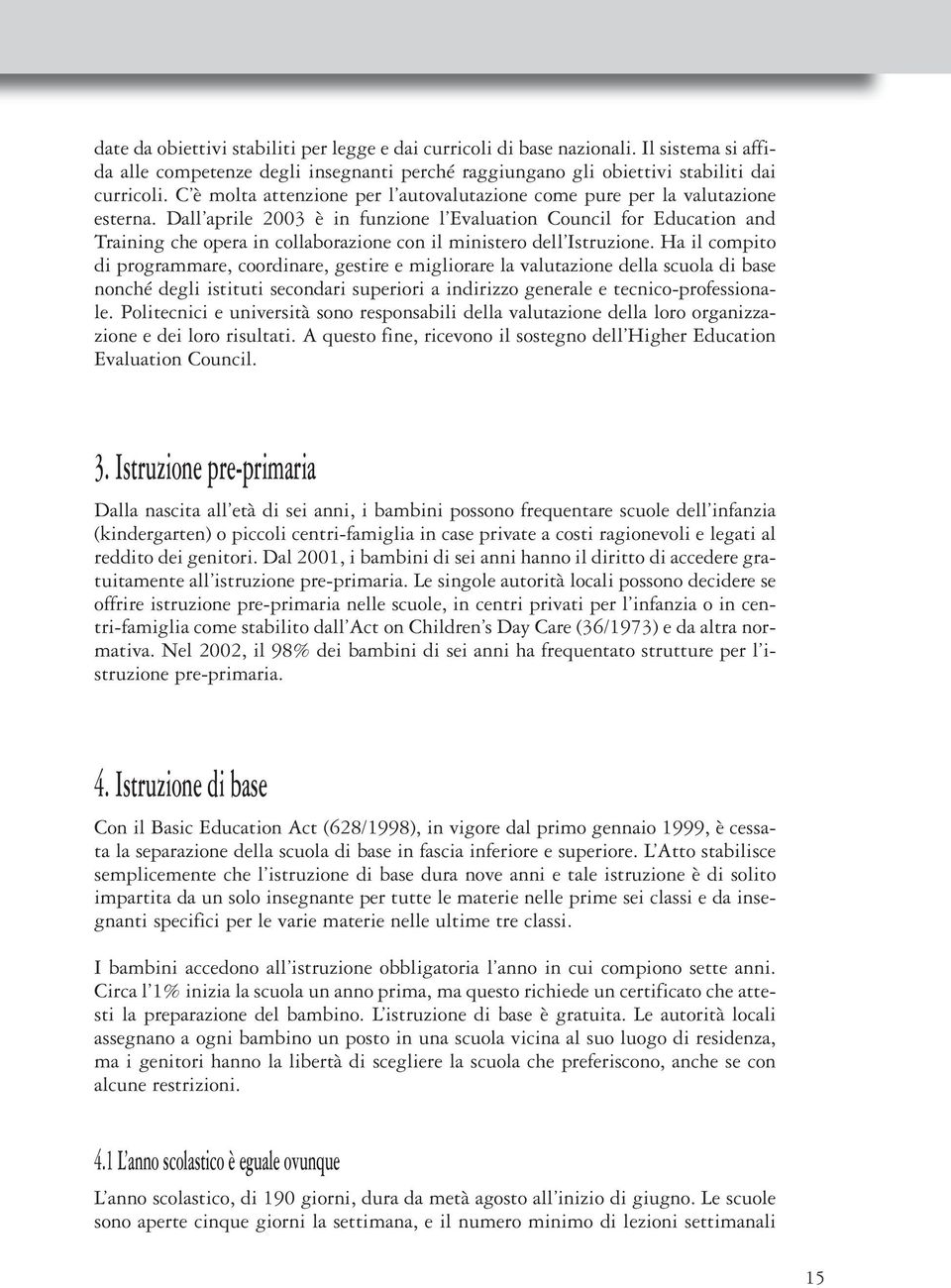 Dall aprile 2003 è in funzione l Evaluation Council for Education and Training che opera in collaborazione con il ministero dell Istruzione.