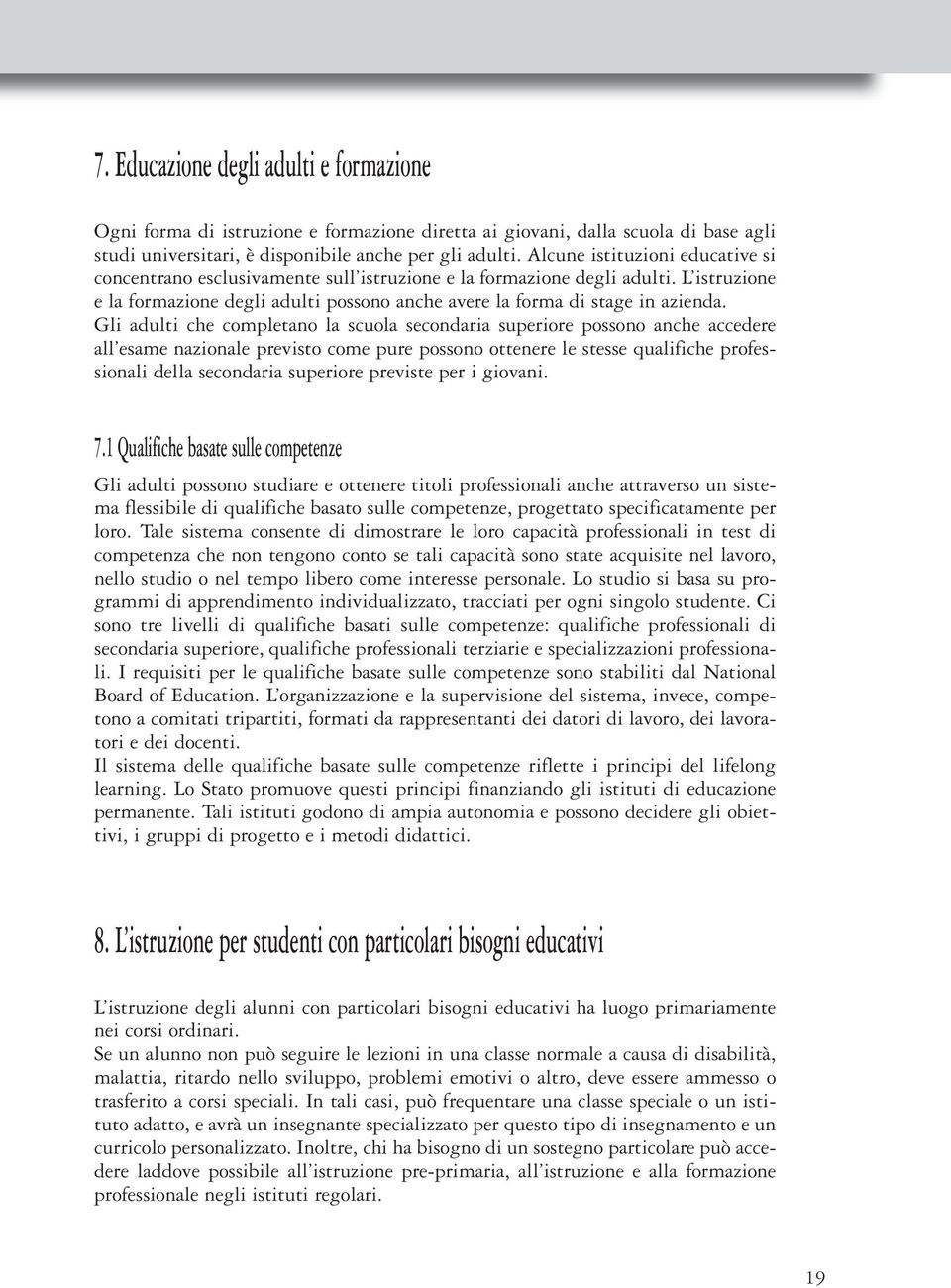 Gli adulti che completano la scuola secondaria superiore possono anche accedere all esame nazionale previsto come pure possono ottenere le stesse qualifiche professionali della secondaria superiore