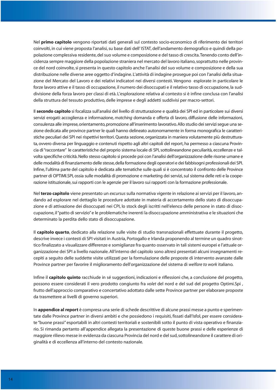 tenendo conto dell incidenza sempre maggiore della popolazione straniera nel mercato del lavoro italiano, soprattutto nelle province del nord coinvolte, si presenta in questo capitolo anche l analisi