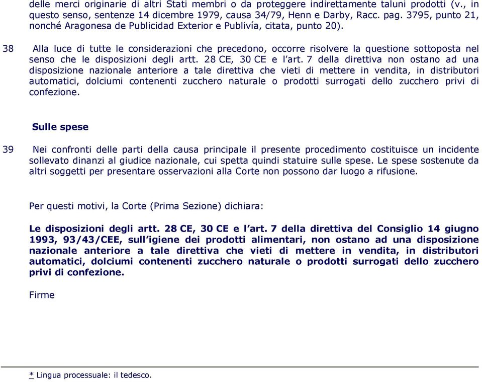 38 Alla luce di tutte le considerazioni che precedono, occorre risolvere la questione sottoposta nel senso che le disposizioni degli artt. 28 CE, 30 CE e l art.