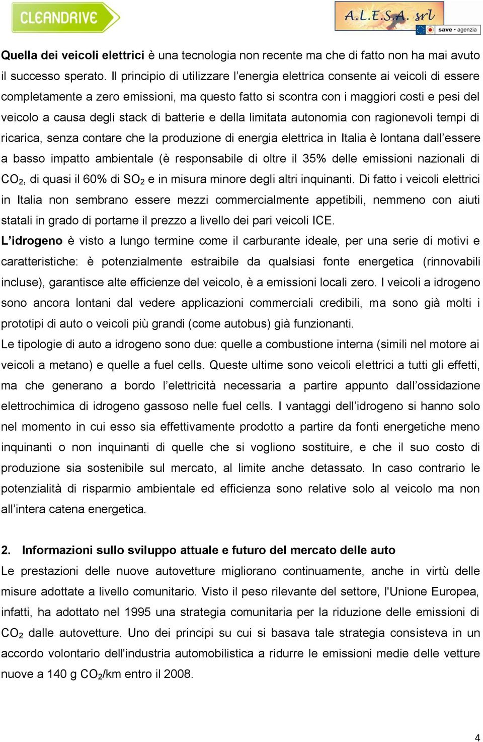 batterie e della limitata autonomia con ragionevoli tempi di ricarica, senza contare che la produzione di energia elettrica in Italia è lontana dall essere a basso impatto ambientale (è responsabile