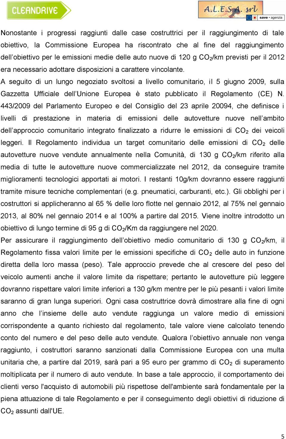 A seguito di un lungo negoziato svoltosi a livello comunitario, il 5 giugno 2009, sulla Gazzetta Ufficiale dell Unione Europea è stato pubblicato il Regolamento (CE) N.