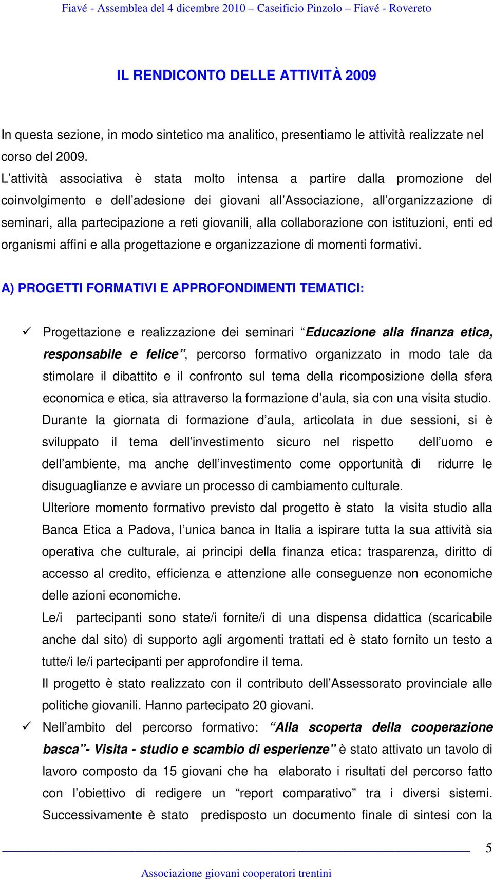 giovanili, alla collaborazione con istituzioni, enti ed organismi affini e alla progettazione e organizzazione di momenti formativi.