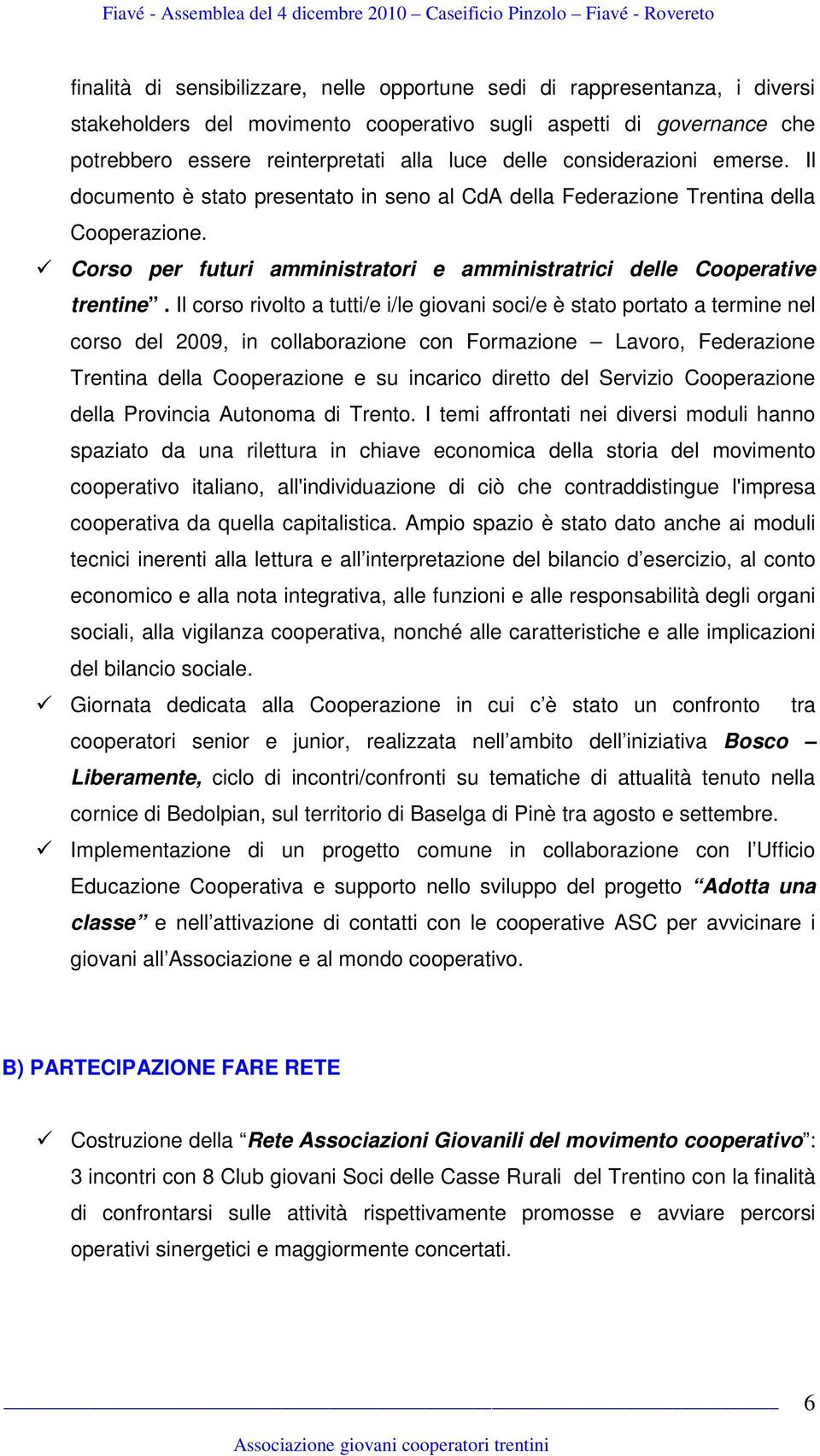 Il corso rivolto a tutti/e i/le giovani soci/e è stato portato a termine nel corso del 2009, in collaborazione con Formazione Lavoro, Federazione Trentina della Cooperazione e su incarico diretto del