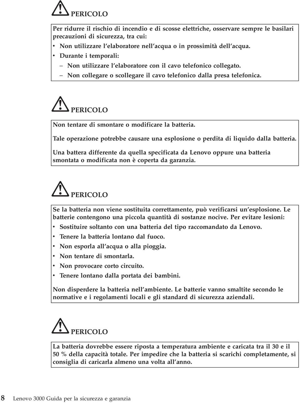 PERICOLO Non tentare di smontare o modificare la batteria. Tale operazione potrebbe causare una esplosione o perdita di liquido dalla batteria.