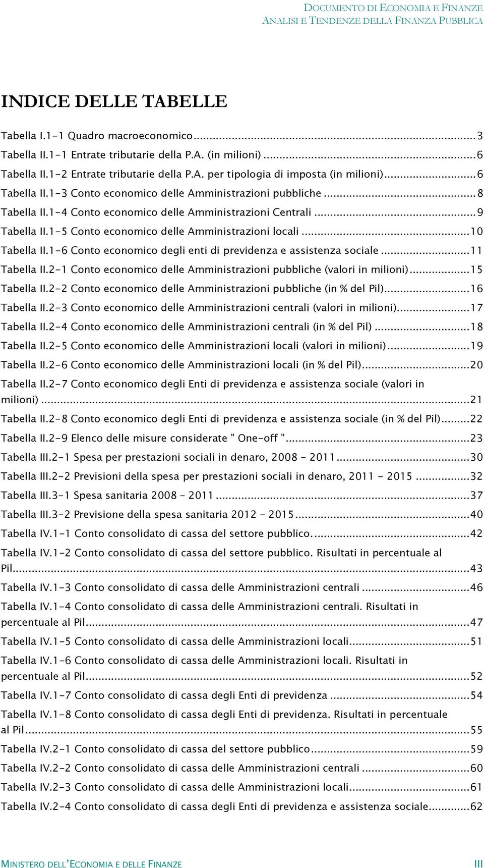 .. 10 Tabella II.1-6 Conto economico degli enti di previdenza e assistenza sociale... 11 Tabella II.2-1 Conto economico delle Amministrazioni pubbliche (valori in milioni)... 15 Tabella II.